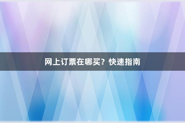 网上订票在哪买？快速指南