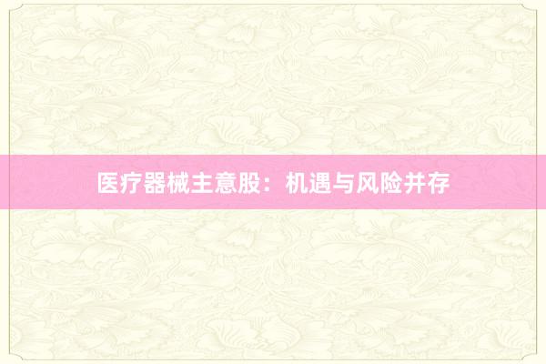医疗器械主意股：机遇与风险并存