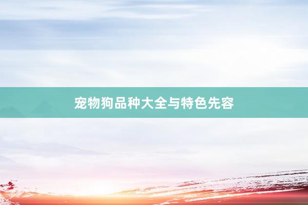 宠物狗品种大全与特色先容